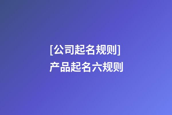 [公司起名规则]产品起名六规则-第1张-公司起名-玄机派